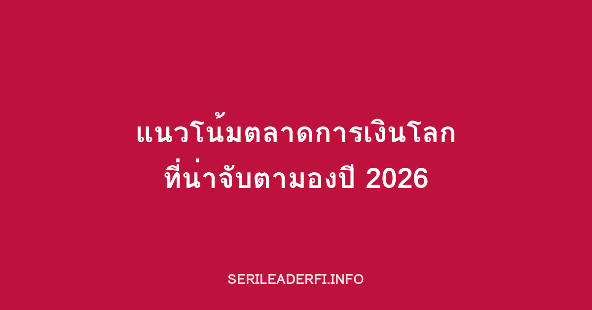 แนวโน้มตลาดการเงินโลกที่น่าจับตามองปี 2026